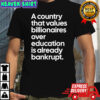 A country that values billionaires over education is already bankrupt shirt