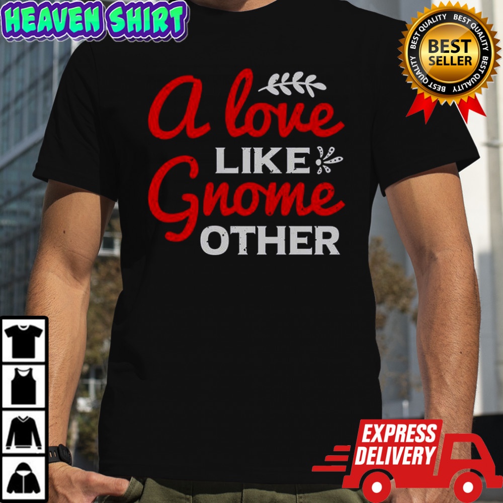 A Love Gnome Like Other T-Shirt