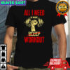 All I need is more workout no sleep shirt