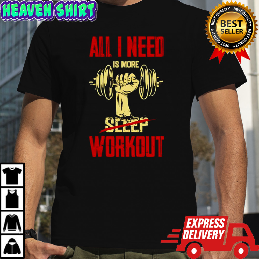 All I need is more workout no sleep shirt
