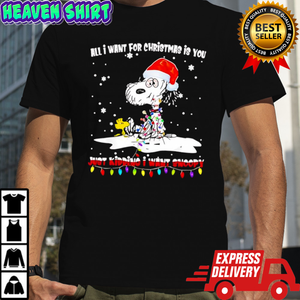 All I Want For Christmas Is You Just Kidding I Want Snoopy And Woodstock Christmas shirt