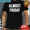 Almost friday shirt