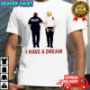 Anti Trump I Have A Dream Police Arrest Trump T-shirts