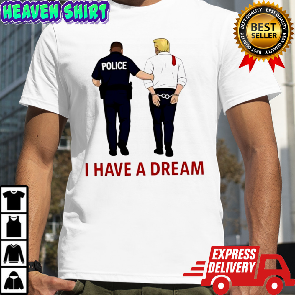 Anti Trump I Have A Dream Police Arrest Trump T-shirts