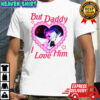 Baby Saja But Daddy I Love Him Kpop shirt