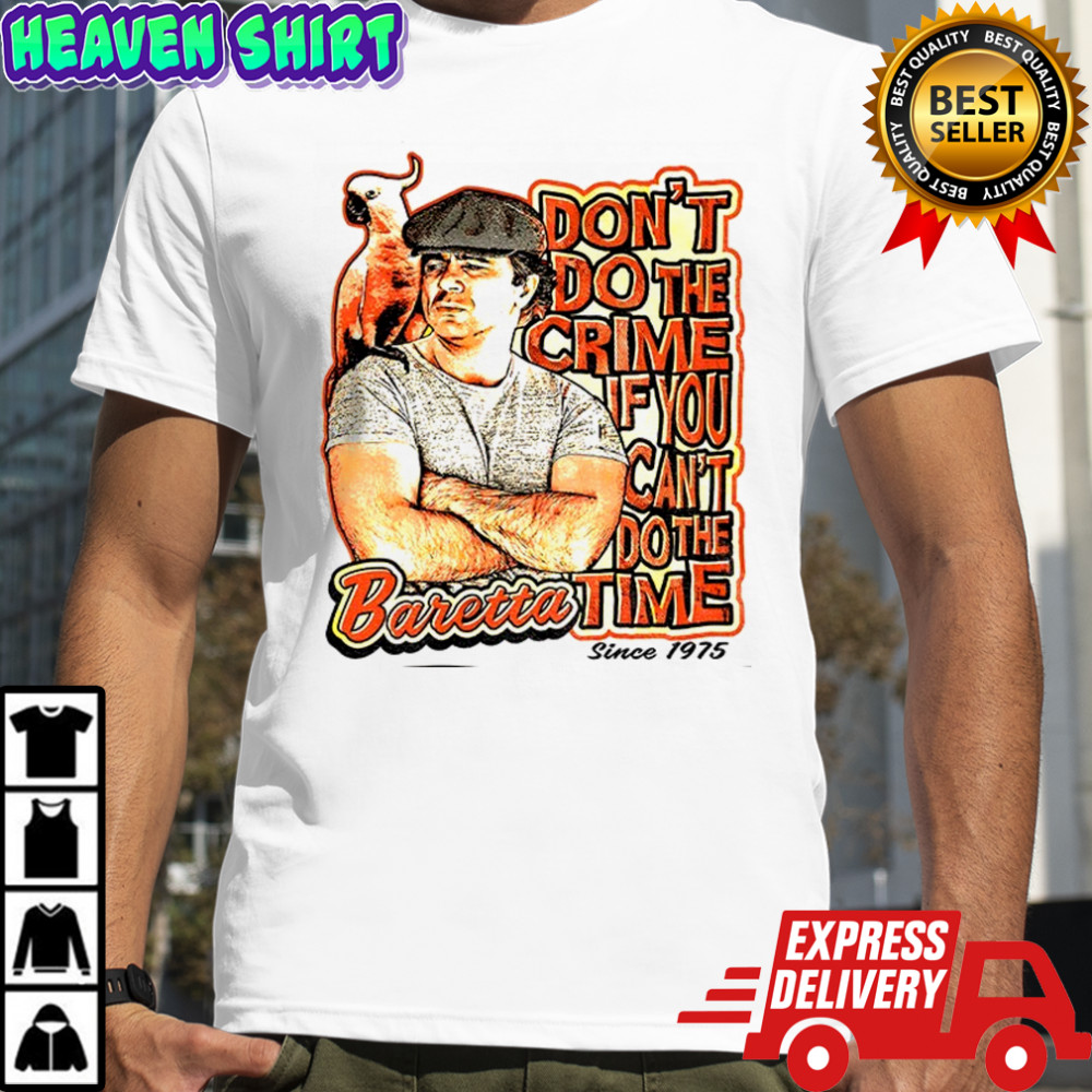 Baretta don’t do the crime if you can’t do the time shirt
