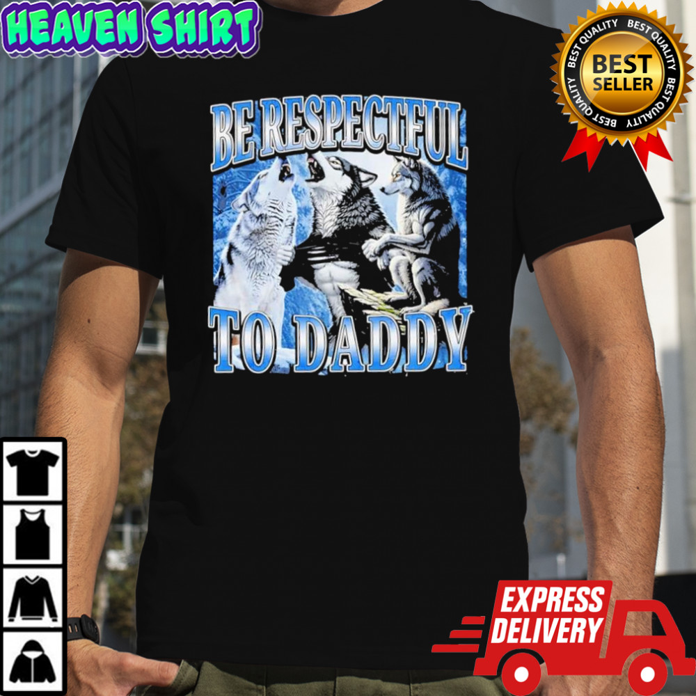 Be respectful to daddy Wolfs shirt