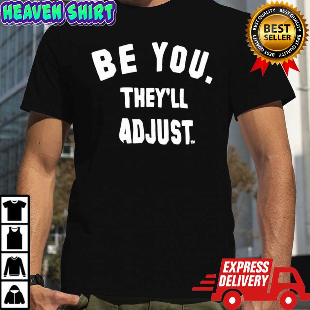 Be you they’ll adjust shirt