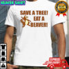 Beaver save a tree eat a beaver shirt