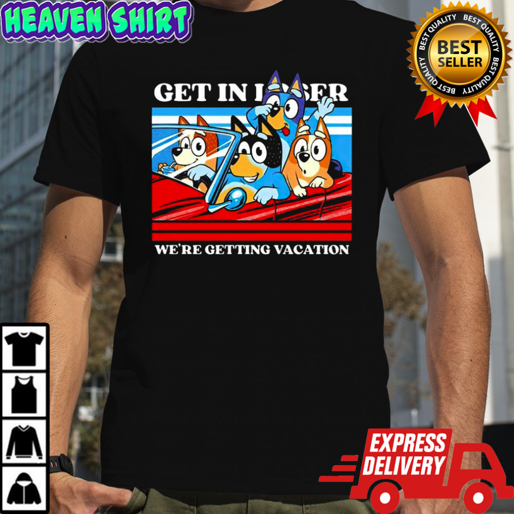 Bluey and friends get in loser we’re getting vacation cartoon shirt