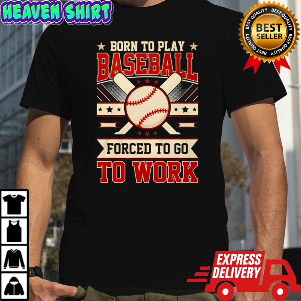 Born to play baseball forced to go to work shirt