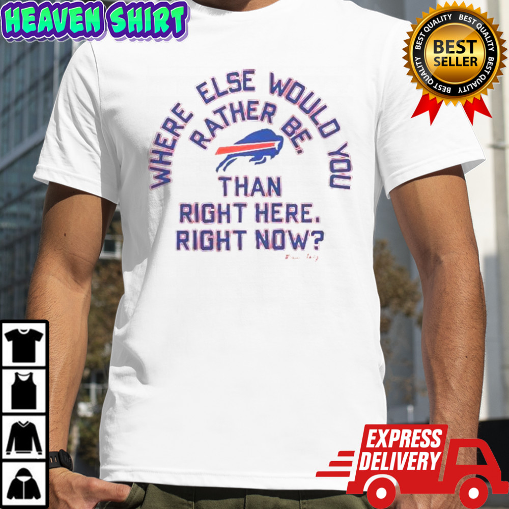 Buffalo Bills Where Else Would You Rather Be Than Right Here Right Now T-Shirt
