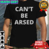 Can’t Be Arsed T-Shirt