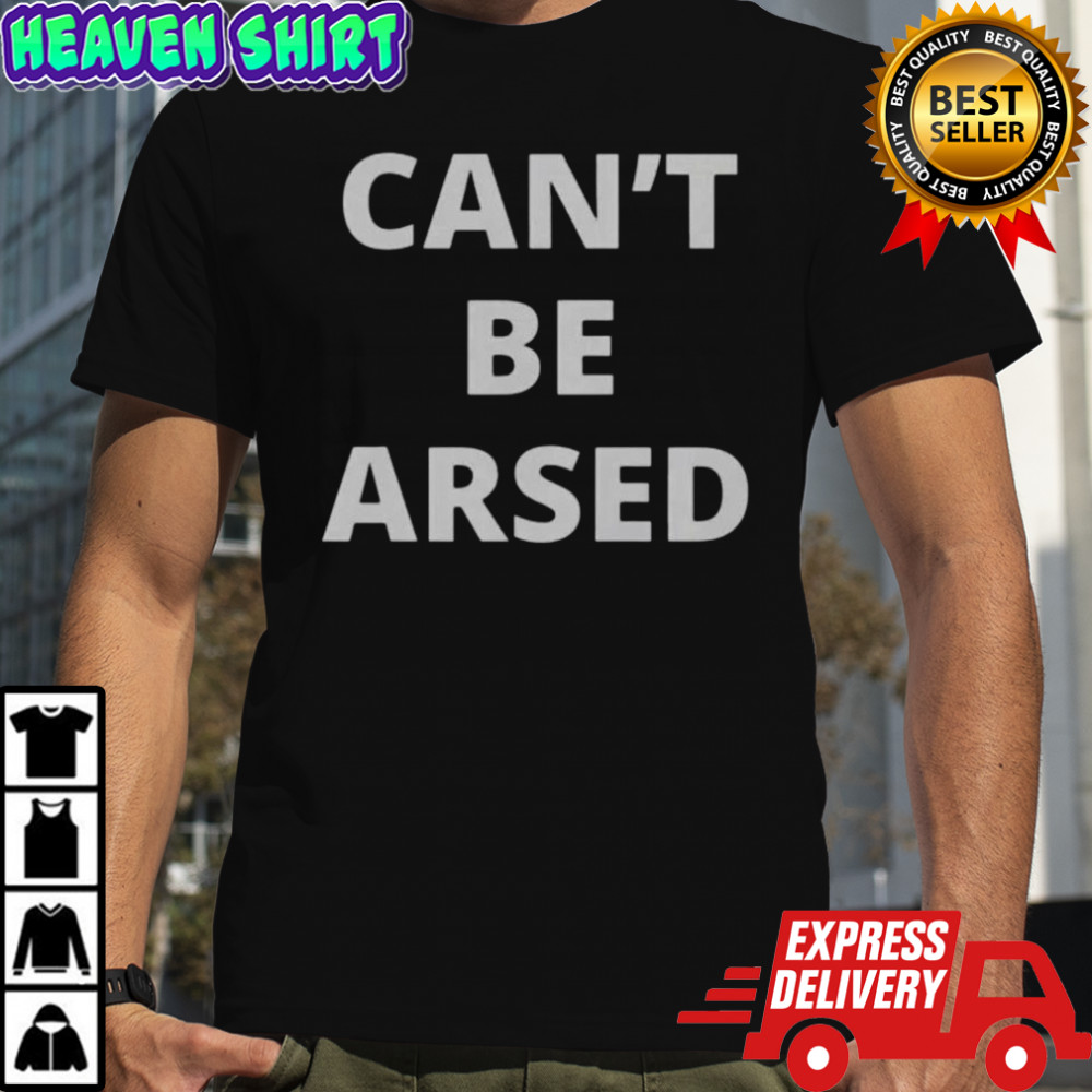 Can’t Be Arsed T-Shirt