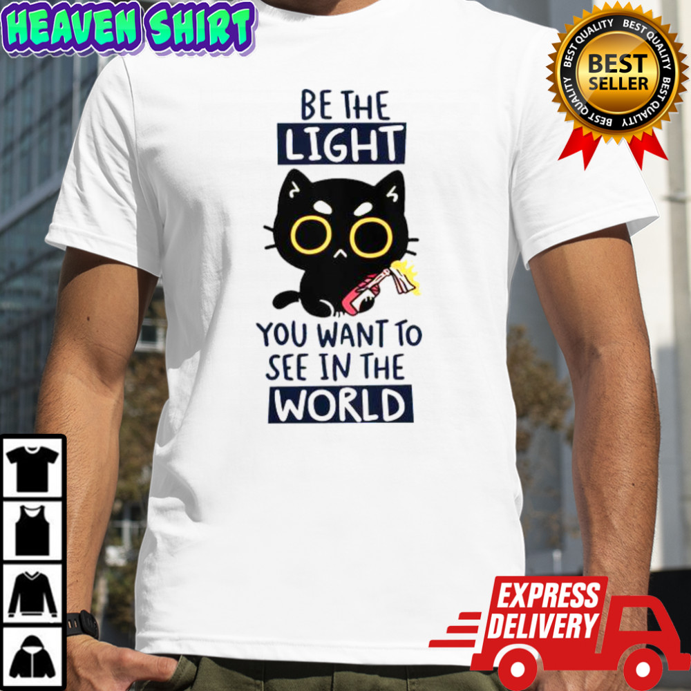 Cat Be The Light You Want To See In The World T-Shirt