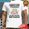 Cat chef I’ve cooked for people I should have poisoned so yes I do have self control shirt