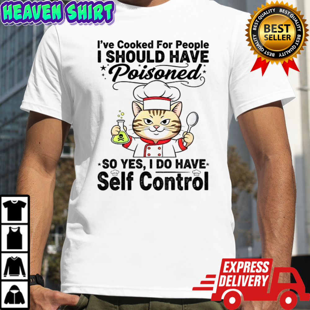 Cat chef I’ve cooked for people I should have poisoned so yes I do have self control shirt