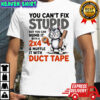 Cat you can’t fix stupid but you can numb it with a 2×4 and muffle it with duct tape shirt