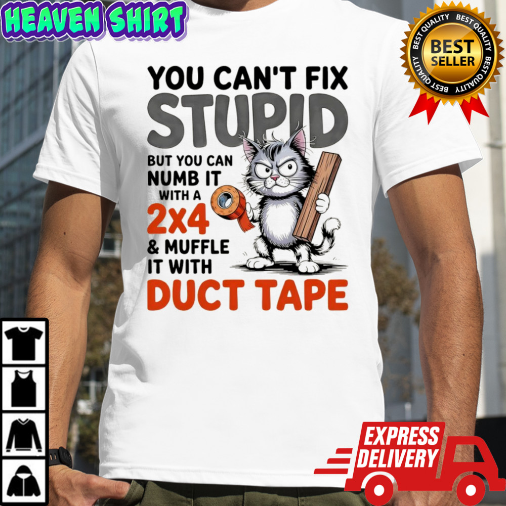 Cat you can’t fix stupid but you can numb it with a 2×4 and muffle it with duct tape shirt