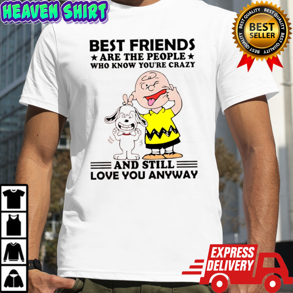 Charlie Brown and Snoopy best friends are the people who know you’re crazy and still love you anyway shirt