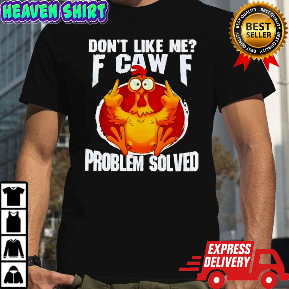 Chicken don’t like me fuck off problem solved shirt