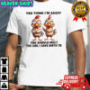 Chickens you think i’m sassy you should meet the girl i gave birth to shirt
