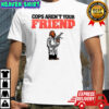 Cops aren’t your Friend shirt