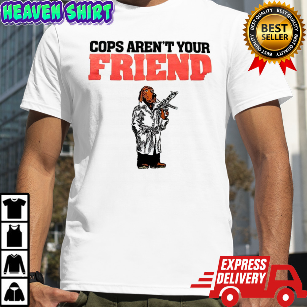 Cops aren’t your Friend shirt