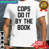 Cops do it by the book shirt