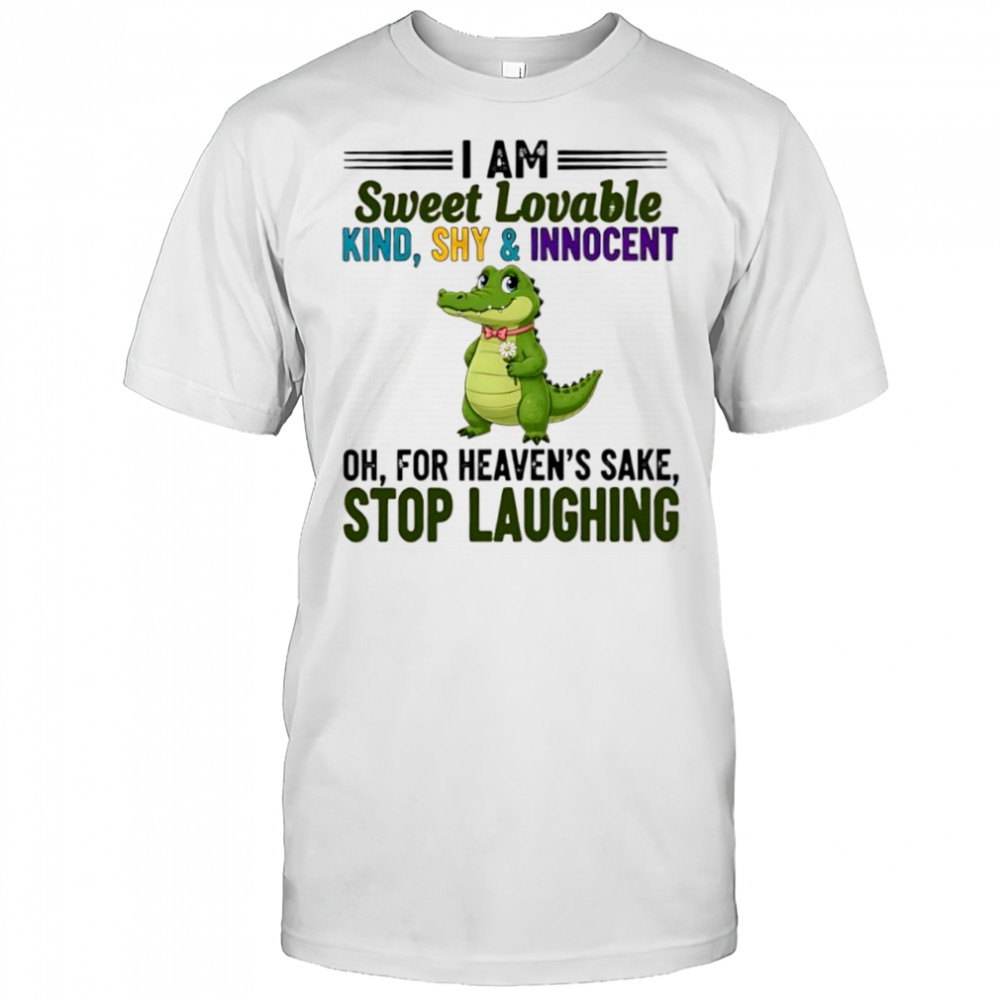Crocodile I Am Sweet Lovable Kind Shy and Innocent Oh For Heaven’s Sake Stop Laughing shirt
