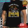 Damn right I am a Pittsburgh Steelers fans now and forever Legends never die shirt