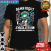 damn right i’m a Philadelphia Eagles fan now and forever 2023 shirt