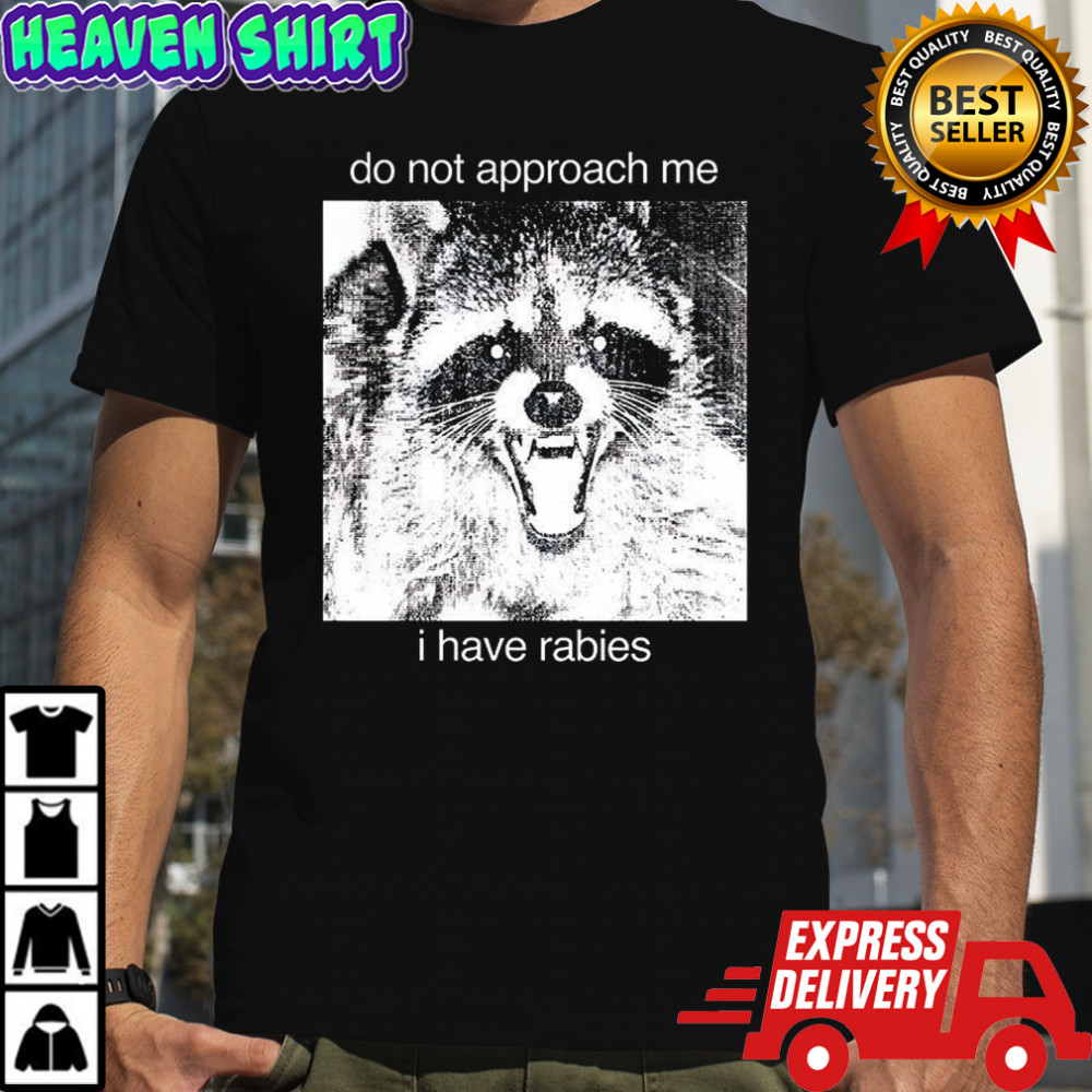 Do not approach me I have rabies shirt