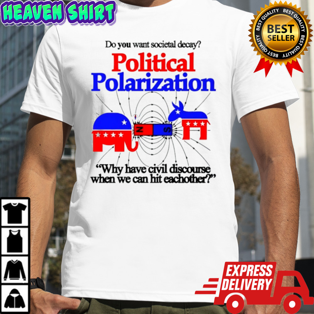 Do You Want Societal Decay Political Polarization Why Have Civil Discourse When We Can Hit Eachother Shirt