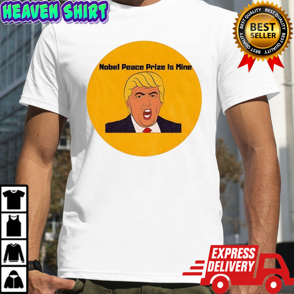 Donald Trump Nobel Peace Prize is mine political shirt