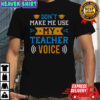 Don’t Make Me Use My Teacher Voice T-Shirt