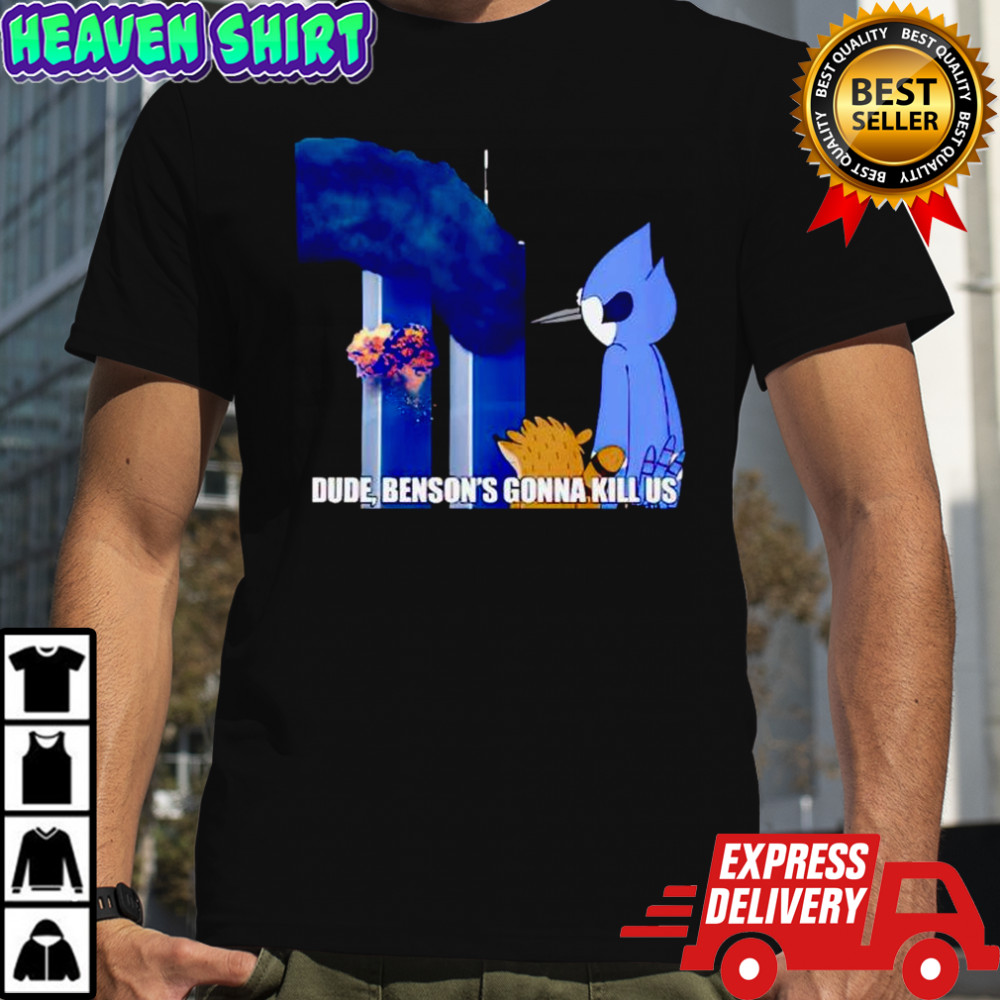 Dude Benson’s gonna kill us Regular Show 9 11 Meme shirt