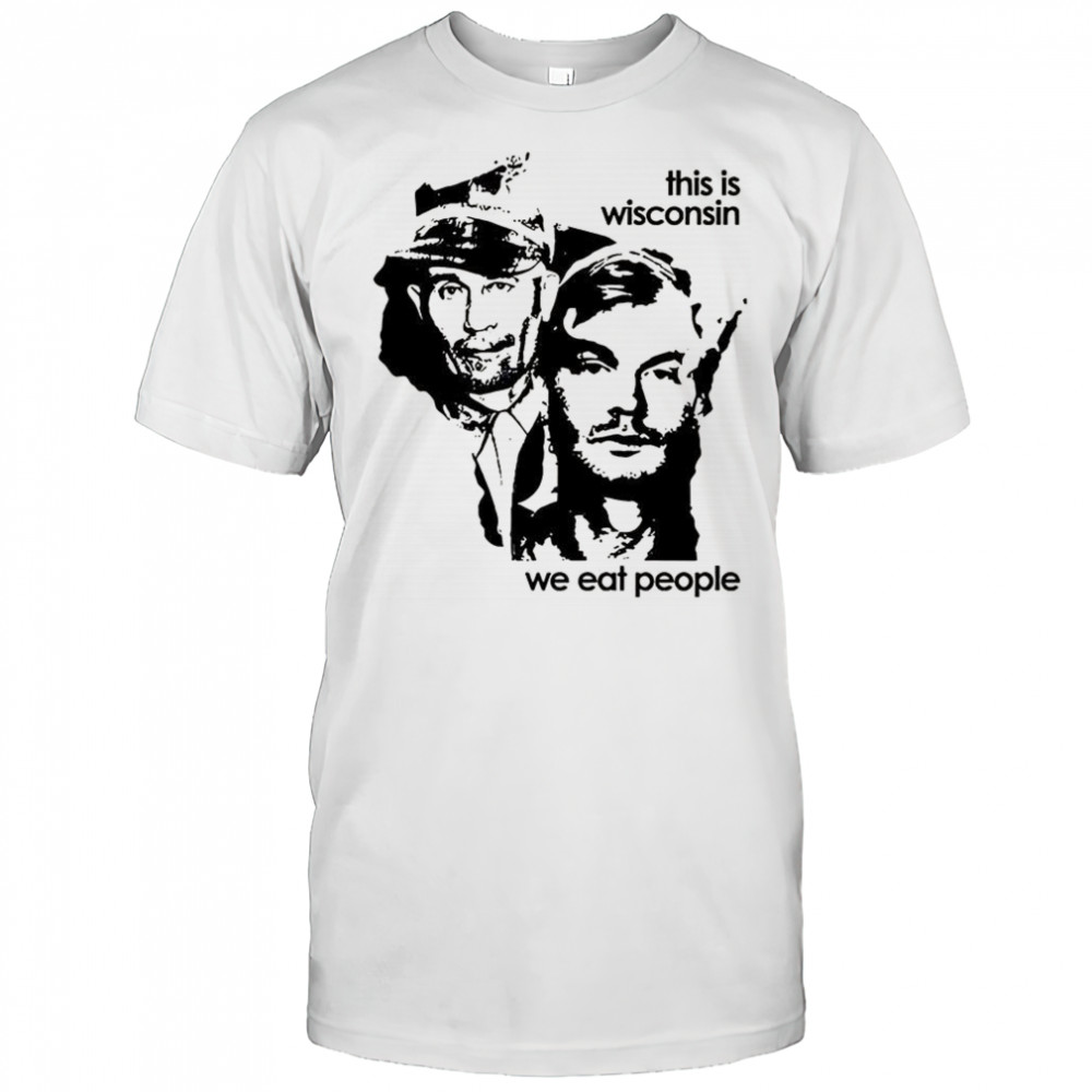 Ed Gein and Jeffrey Dahmer This Wisconsin we eat people graphic shirt