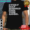 Every day should feel this good shirt