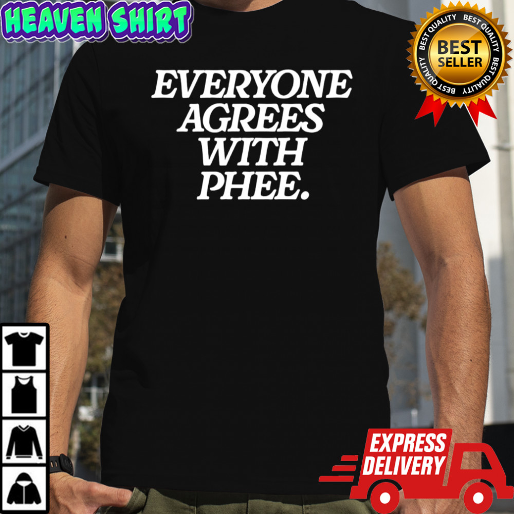 Everyone agrees with Phee shirt