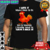F Caw F Chicken i hate it when i have to be nice to someone i really want to throw a brick at shirt