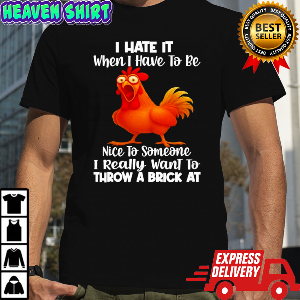 F Caw F Chicken i hate it when i have to be nice to someone i really want to throw a brick at shirt