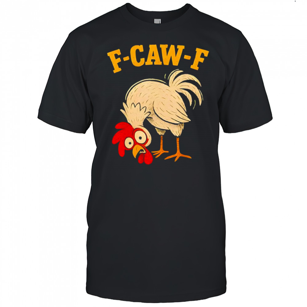 F Caw F Rooster Funny fcawf Chicken Farm Bird Fawk Off shirt