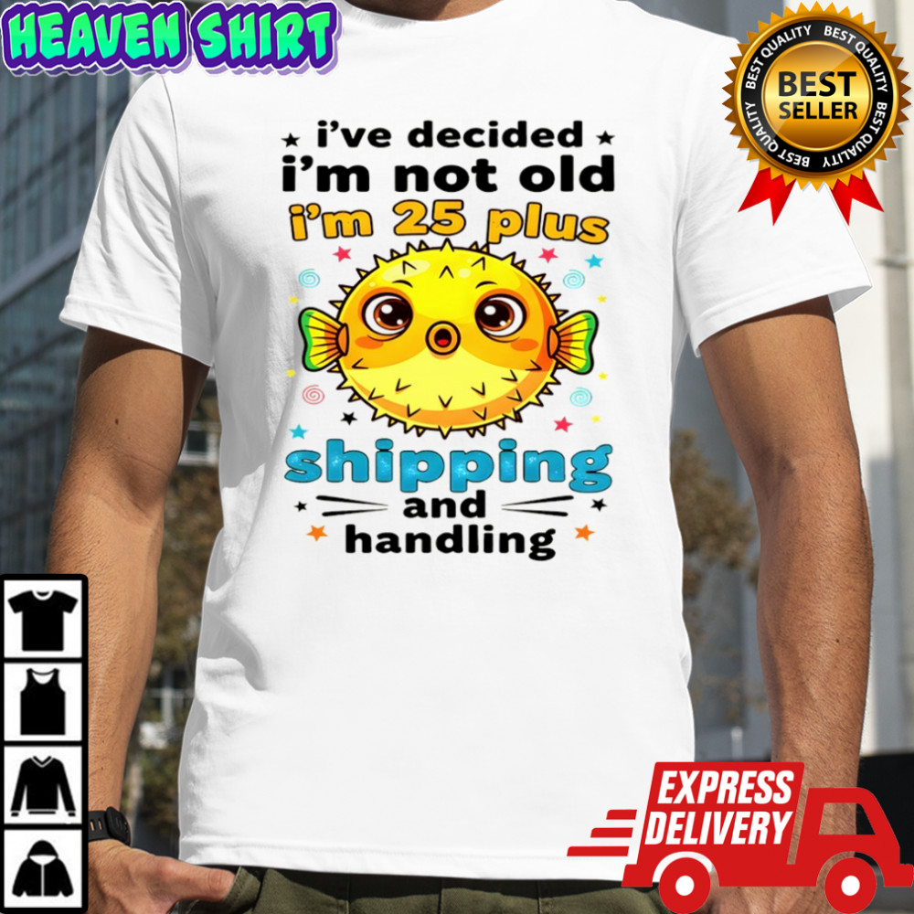 Fish I’ve decided I’m not old I’m 25 plus shipping and handling shirt