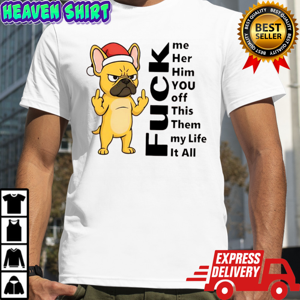 French Bulldog fuck me her him you off this them my life it all shirt