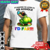 Frog if wanted to listen to an asshole i’d fart shirt