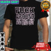 Fuck Around And Find Out shirt