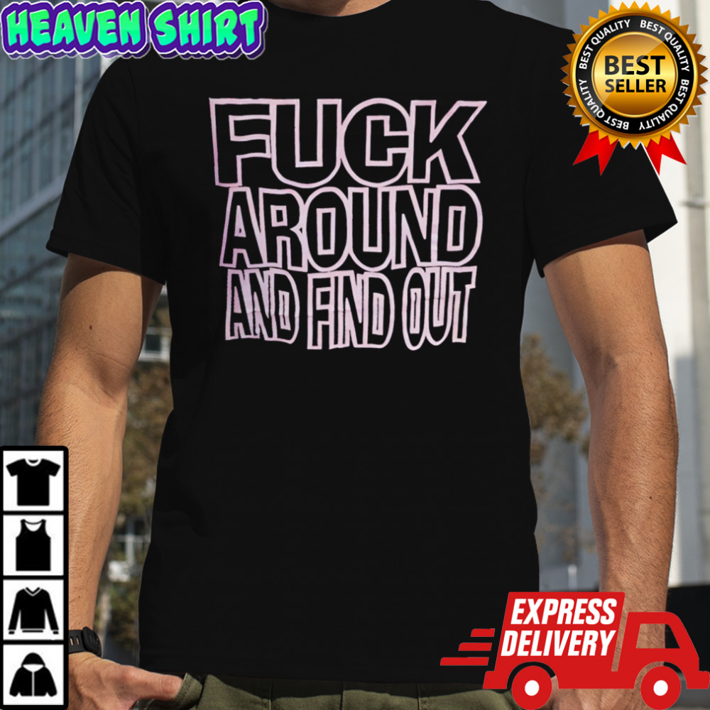 Fuck Around And Find Out shirt