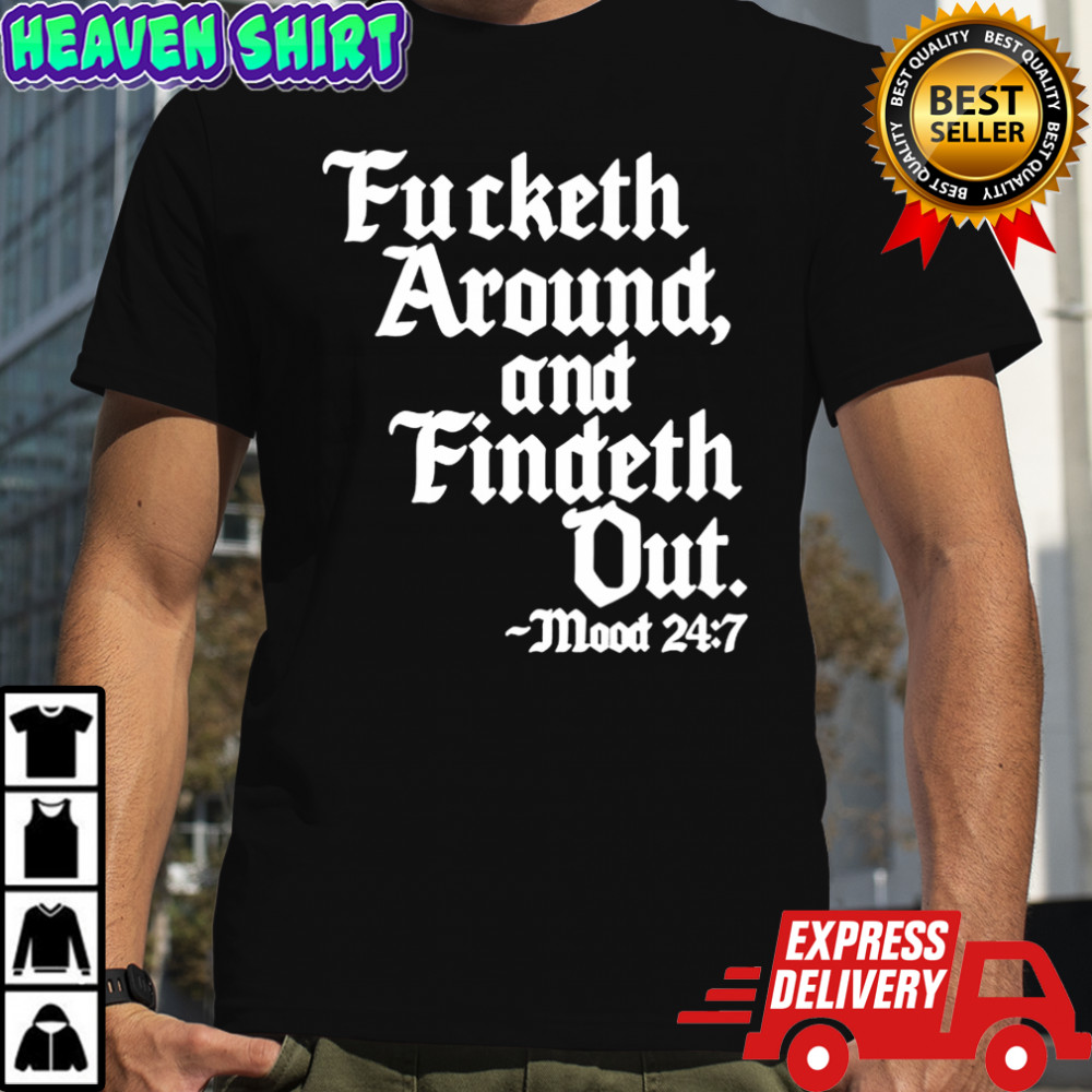 Fucketh around and findeth out mood 247 shirt