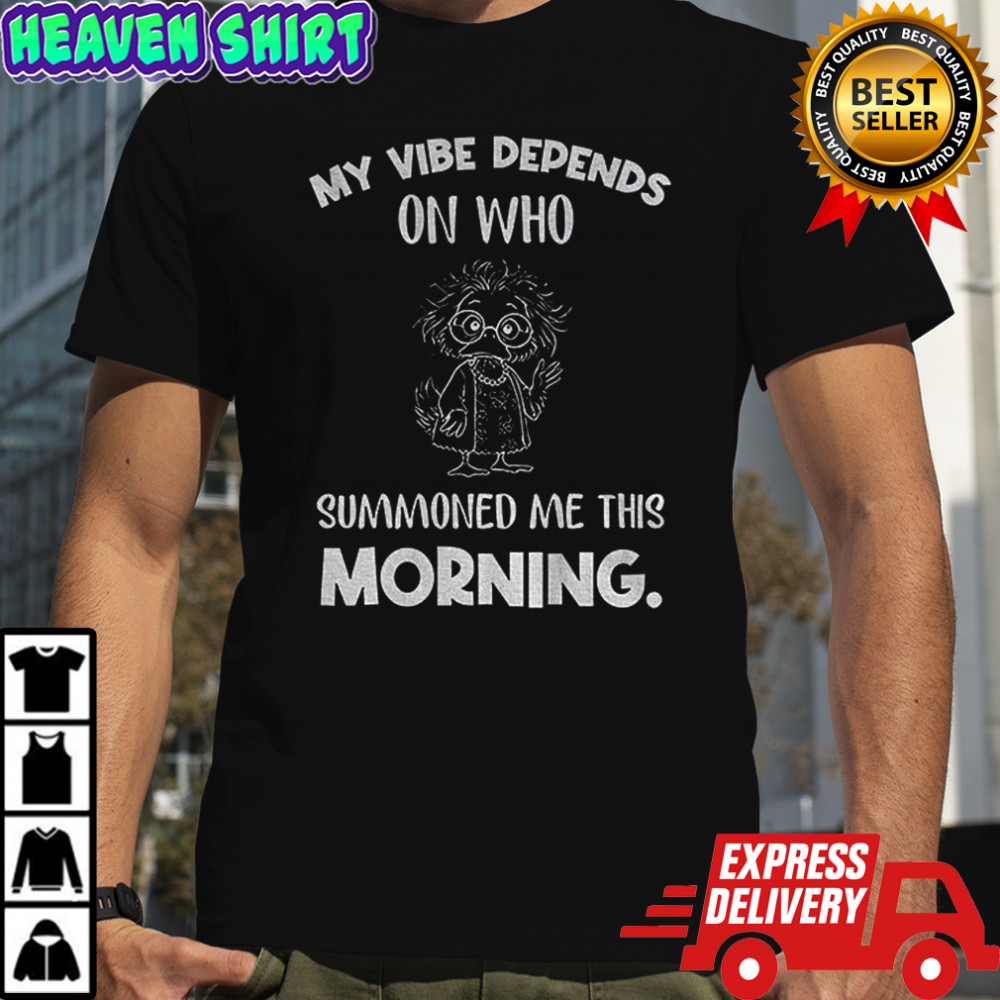 Funny duck my vibe depends on who summoned me this morning shirt